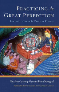 Title: Practicing the Great Perfection: Instructions on the Crucial Points, Author: Schechen Gyaltsap Gyurme Pema Namgyal