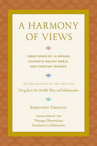Title: A Harmony of Views: Three Songs by Ju Mipham, Changkya Rolpay Dorje, and Chögyam Trungpa, Author: Khenchen Thrangu