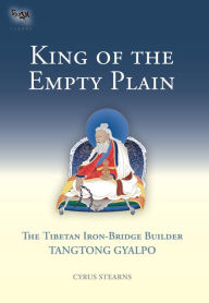 Title: King of the Empty Plain: The Tibetan Iron Bridge Builder Tangtong Gyalpo, Author: Cyrus Stearns