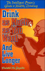 Drink as Much as You Want and Live Longer: The Intelligent Person's Guide to Healthy Drinking