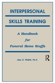 Title: Interpersonal Skills Training: A Handbook for Funeral Service Staffs / Edition 1, Author: Alan Wolfelt