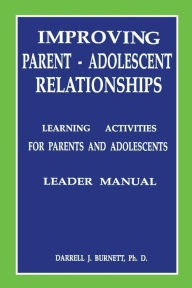 Title: Improving Parent-Adolescent Relationships: Learning Activities For Parents and adolescents, Author: Darrell J. Burnett