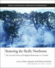 Title: Restoring the Pacific Northwest: The Art and Science of Ecological Restoration in Cascadia, Author: Dean Apostol