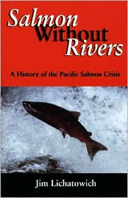 Title: Salmon Without Rivers: A History Of The Pacific Salmon Crisis / Edition 1, Author: James A. Lichatowich