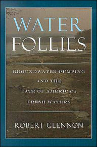 Title: Water Follies: Groundwater Pumping and the Fate of America's Fresh Waters / Edition 1, Author: Robert Jerome Glennon J.D.