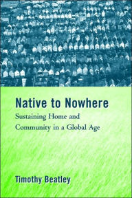 Title: Native to Nowhere: Sustaining Home And Community In A Global Age / Edition 1, Author: Timothy Beatley