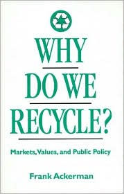 Title: Why Do We Recycle?: Markets, Values, and Public Policy / Edition 2, Author: Frank Ackerman