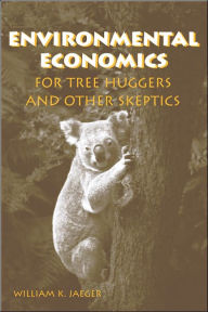 Title: Environmental Economics for Tree Huggers and Other Skeptics / Edition 1, Author: William K. Jaeger