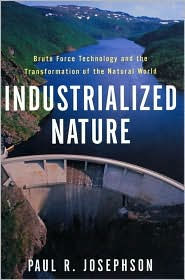 Title: Industrialized Nature: Brute Force Technology and the Transformation of the Natural World / Edition 1, Author: Paul Josephson