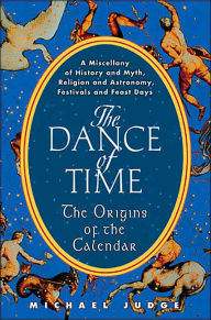 The Dance of Time: The Origins of the Calendar: A Miscellany of History and Myth, Religion and Astronomy, Festivals and Feast Days