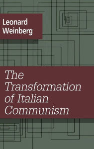 Title: The Transformation of Italian Communism / Edition 1, Author: Leonard Weinberg
