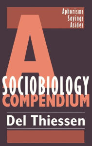 Title: A Sociobiology Compendium: Aphorisms, Sayings, Asides / Edition 1, Author: Del Thiessen