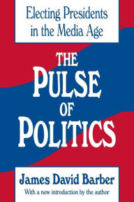 Title: The Pulse of Politics: Electing Presidents in the Media Age / Edition 2, Author: James David Barber