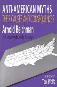Title: Anti-American Myths: Their Causes and Consequences / Edition 1, Author: Arnold Beichman
