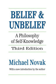 Title: Belief and Unbelief: A Philosophy of Self-knowledge / Edition 1, Author: Michael Novak