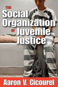 Title: The Social Organization of Juvenile Justice, Author: Aaron Cicourel