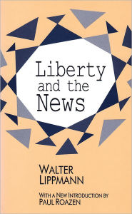 Title: Liberty and the News / Edition 1, Author: Walter Lippmann