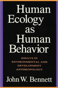 Title: Human Ecology as Human Behavior: Essays in Environmental and Developmental Anthropology / Edition 2, Author: John W. Bennett