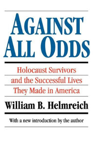 Title: Against All Odds: Holocaust Survivors and the Successful Lives They Made in America / Edition 2, Author: William B. Helmreich