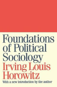 Title: Foundations of Political Sociology / Edition 1, Author: Irving Horowitz