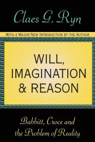 Title: Will, Imagination, and Reason: Babbitt, Croce and the Problem of Reality / Edition 1, Author: Claes G. Ryn