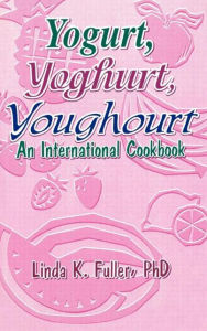 Title: Yogurt, Yoghurt, Youghourt: An International Cookbook / Edition 1, Author: Linda K Fuller