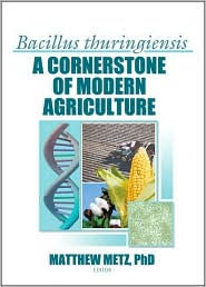 Title: Bacillus thuringiensis: A Cornerstone of Modern Agriculture / Edition 1, Author: Matthew Metz