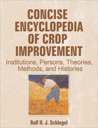 Title: Concise Encyclopedia of Crop Improvement: Institutions, Persons, Theories, Methods, and Histories / Edition 1, Author: Rolf Schlegel