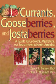 Title: Currants, Gooseberries, and Jostaberries: A Guide for Growers, Marketers, and Researchers in North America, Author: Danny Barney