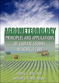 Title: Agrometeorology: Principles and Applications of Climate Studies in Agriculture / Edition 1, Author: Harpal S. Mavi