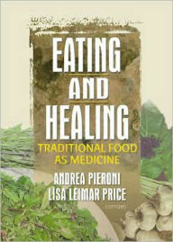 Title: Eating and Healing: Traditional Food As Medicine / Edition 1, Author: Andrea Pieroni
