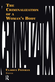 Title: The Criminalization of a Woman's Body / Edition 1, Author: Clarice Feinman