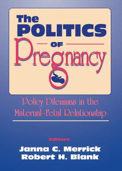 The Politics of Pregnancy: Policy Dilemmas in the Maternal-Fetal Relationship / Edition 1