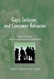 Title: Gays, Lesbians, and Consumer Behavior: Theory, Practice, and Research Issues in Marketing / Edition 1, Author: Daniel L. Wardlow