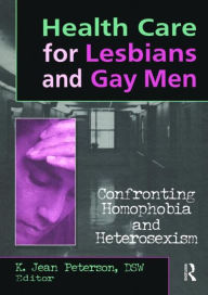 Title: Health Care for Lesbians and Gay Men: Confronting Homophobia and Heterosexism / Edition 1, Author: K Jean Peterson