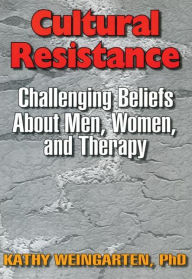 Title: Cultural Resistance: Challenging Beliefs About Men, Women, and Therapy / Edition 1, Author: Kaethe Weingarten