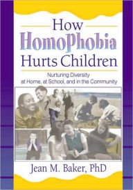 Title: How Homophobia Hurts Children: Nurturing Diversity at Home, at School, and in the Community / Edition 1, Author: Jean M Baker