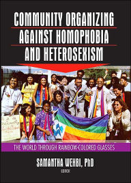Title: Community Organizing Against Homophobia and Heterosexism: The World Through Rainbow-Colored Glasses / Edition 1, Author: Samantha Wehbi