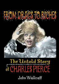 Title: From Drags to Riches: The Untold Story of Charles Pierce, Author: John Wallraff