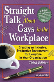 Title: Straight Talk About Gays in the Workplace: Creating an Inclusive, Productive Environment for Everyone in Your Organization / Edition 1, Author: Liz Winfeld