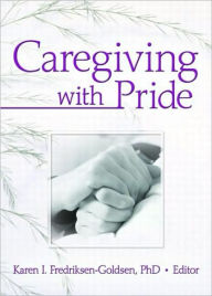 Title: Caregiving with Pride / Edition 1, Author: Karen I. Frediksen-Goldsen