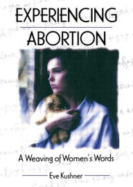 Title: Experiencing Abortion: A Weaving of Women's Words, Author: Eve Kushner
