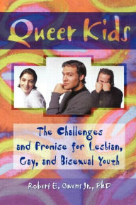 Title: Queer Kids: The Challenges and Promise for Lesbian, Gay, and Bisexual Youth / Edition 1, Author: Robert E Owens