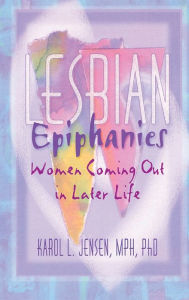 Title: Lesbian Epiphanies: Women Coming Out in Later Life / Edition 1, Author: Karol L Jensen