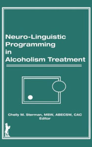 Title: Neuro-Linguistic Programming in Alcoholism Treatment / Edition 1, Author: Bruce Carruth