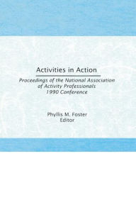 Title: Activities in Action: Proceedings of the National Association of Activity Professionals 1990 Conference / Edition 1, Author: Phyllis M. Foster