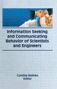 Title: Information Seeking and Communicating Behavior of Scientists and Engineers / Edition 1, Author: Cynthia Steinke