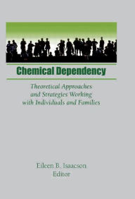 Title: Chemical Dependency: Theoretical Approaches and Strategies Working with Individuals and Families / Edition 1, Author: Eileen B Isaacson