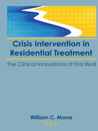 Title: Crisis Intervention in Residential Treatment: The Clinical Innovations of Fritz Redl, Author: William C Morse