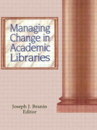 Title: Managing Change in Academic Libraries / Edition 1, Author: Joseph Branin